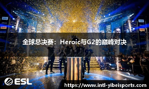 全球总决赛：Heroic与G2的巅峰对决