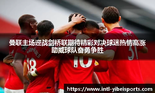曼联主场迎战剑桥联期待精彩对决球迷热情高涨助威球队奋勇争胜
